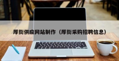 霍邱厚街供应网站制作（厚街采购招聘信息）