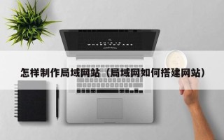 霍邱怎样制作局域网站（局域网如何搭建网站）