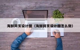霍邱海鲜网页设计图（海鲜网页设计图怎么做）