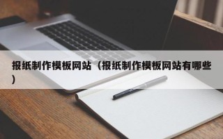 霍邱报纸制作模板网站（报纸制作模板网站有哪些）