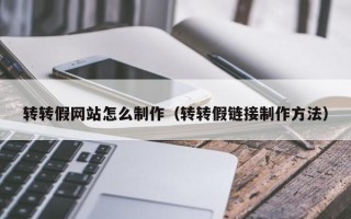 霍邱转转假网站怎么制作（转转假链接制作方法）