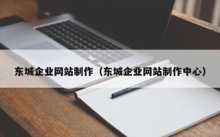霍邱东城企业网站制作（东城企业网站制作中心）