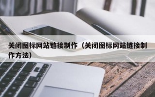 霍邱关闭图标网站链接制作（关闭图标网站链接制作方法）