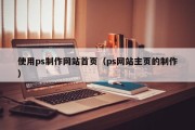 霍邱使用ps制作网站首页（ps网站主页的制作）