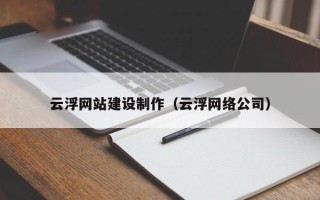 霍邱云浮网站建设制作（云浮网络公司）